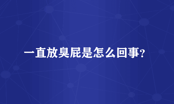 一直放臭屁是怎么回事？