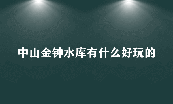 中山金钟水库有什么好玩的