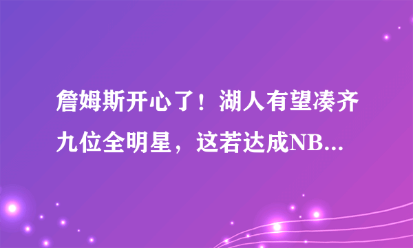 詹姆斯开心了！湖人有望凑齐九位全明星，这若达成NBA就大结局了