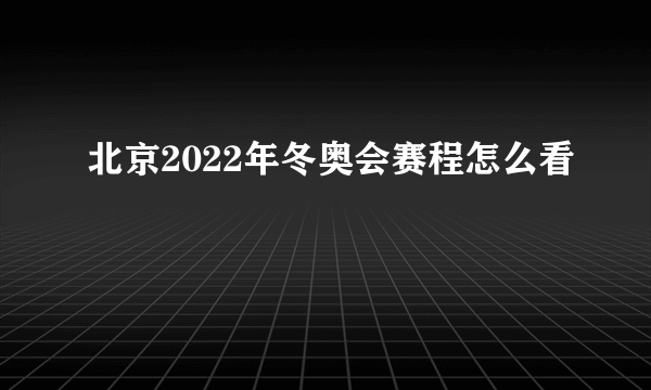 北京2022年冬奥会赛程怎么看