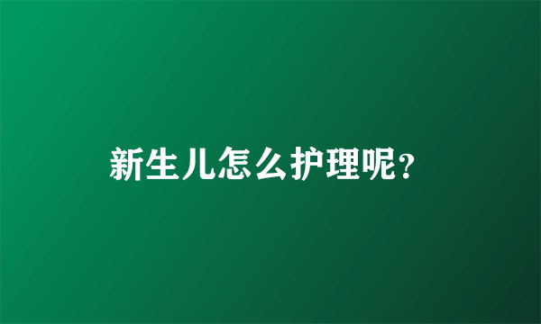 新生儿怎么护理呢？