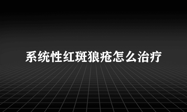 系统性红斑狼疮怎么治疗