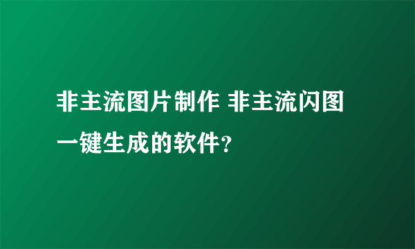 非主流图片制作 非主流闪图一键生成的软件？