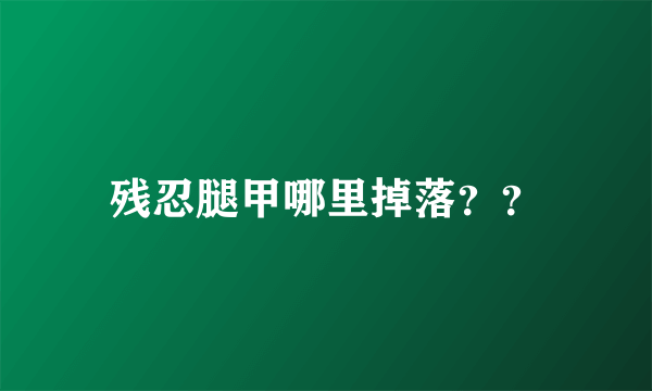 残忍腿甲哪里掉落？？