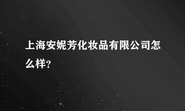 上海安妮芳化妆品有限公司怎么样？