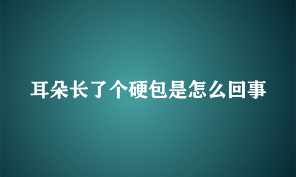 耳朵长了个硬包是怎么回事