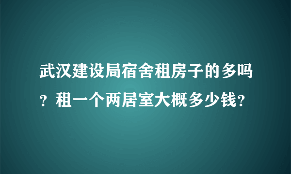 武汉建设局宿舍租房子的多吗？租一个两居室大概多少钱？