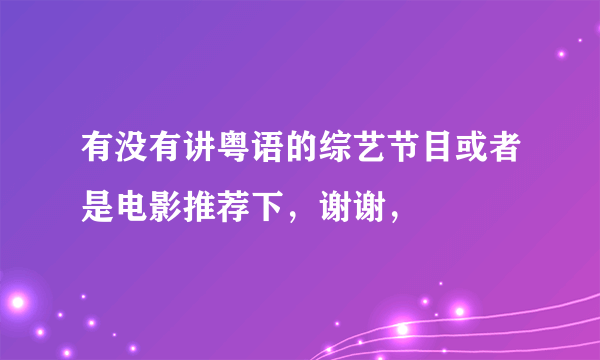 有没有讲粤语的综艺节目或者是电影推荐下，谢谢，