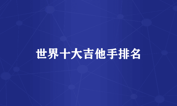 世界十大吉他手排名