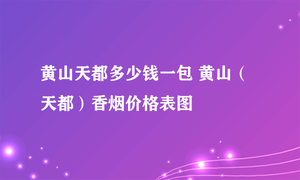 黄山天都多少钱一包 黄山（天都）香烟价格表图