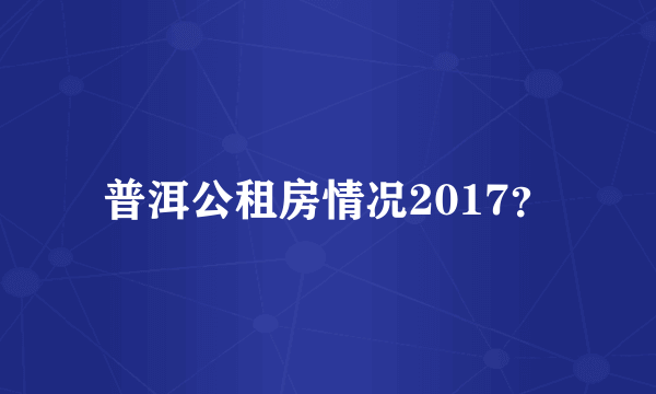 普洱公租房情况2017？