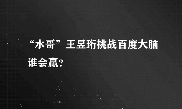 “水哥”王昱珩挑战百度大脑 谁会赢？