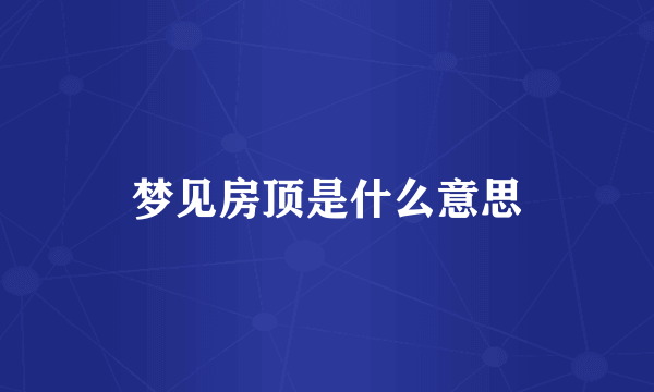 梦见房顶是什么意思