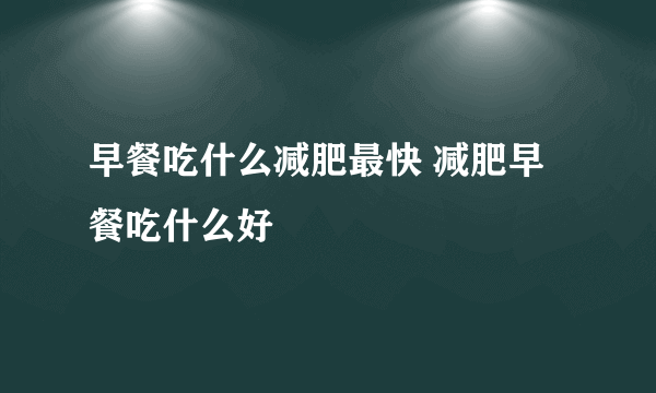 早餐吃什么减肥最快 减肥早餐吃什么好