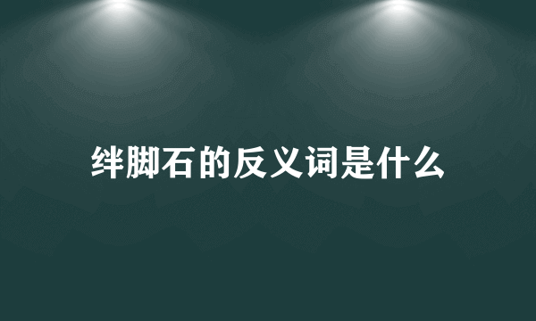 绊脚石的反义词是什么