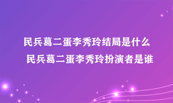 民兵葛二蛋李秀玲结局是什么 民兵葛二蛋李秀玲扮演者是谁