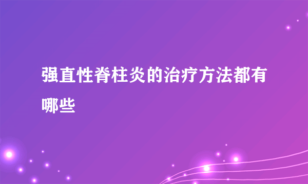 强直性脊柱炎的治疗方法都有哪些