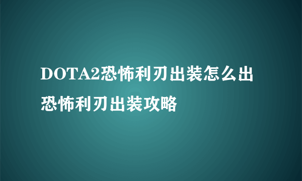 DOTA2恐怖利刃出装怎么出 恐怖利刃出装攻略