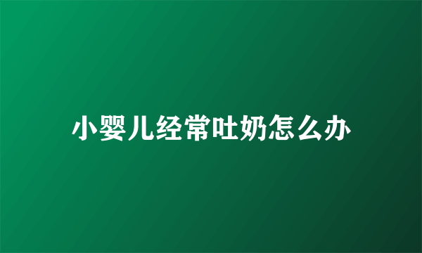 小婴儿经常吐奶怎么办