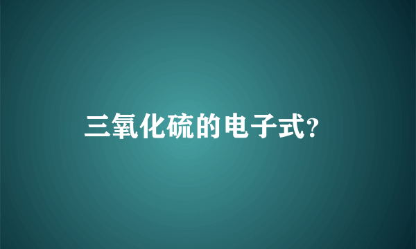 三氧化硫的电子式？