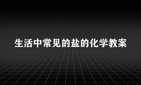 生活中常见的盐的化学教案