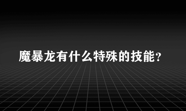 魔暴龙有什么特殊的技能？