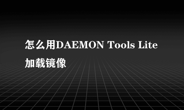 怎么用DAEMON Tools Lite加载镜像