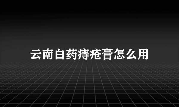 云南白药痔疮膏怎么用