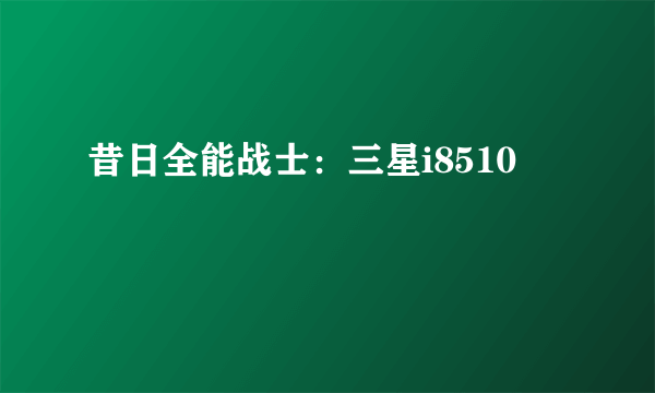 昔日全能战士：三星i8510