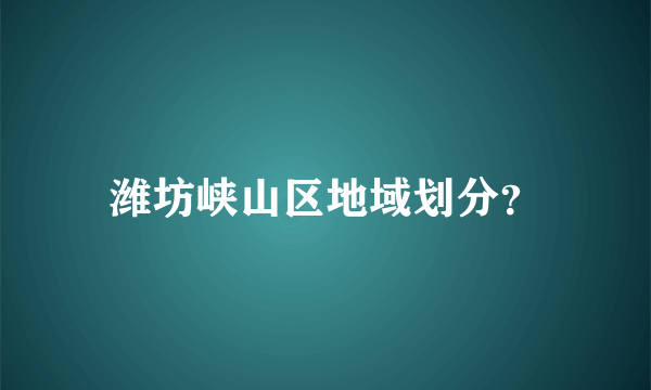 潍坊峡山区地域划分？