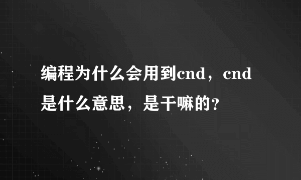 编程为什么会用到cnd，cnd是什么意思，是干嘛的？