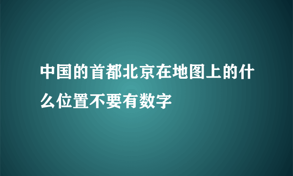 中国的首都北京在地图上的什么位置不要有数字