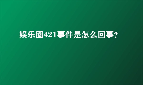 娱乐圈421事件是怎么回事？