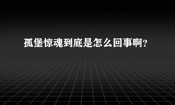 孤堡惊魂到底是怎么回事啊？