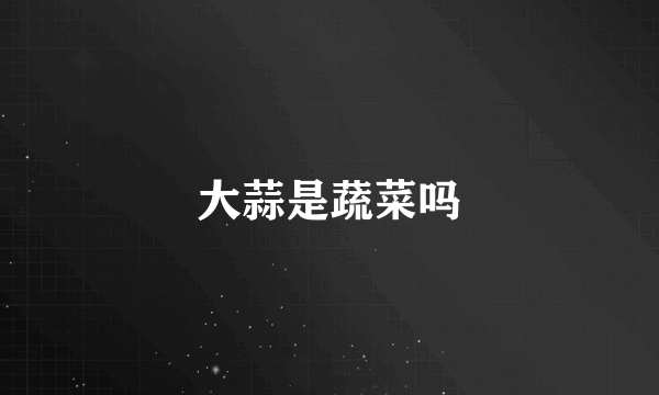 大蒜是蔬菜吗