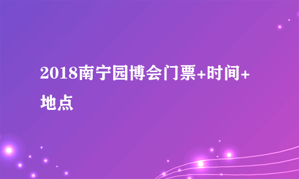 2018南宁园博会门票+时间+地点