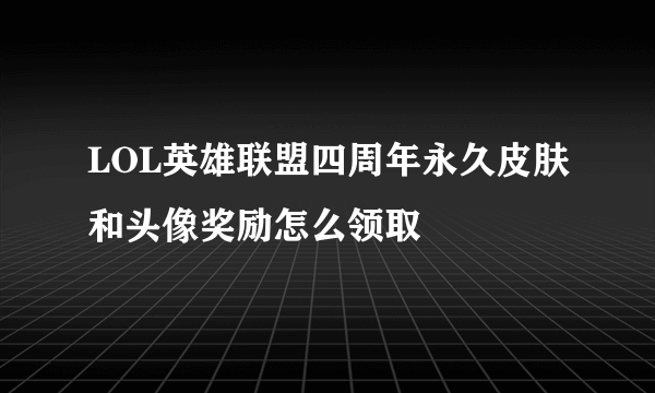LOL英雄联盟四周年永久皮肤和头像奖励怎么领取