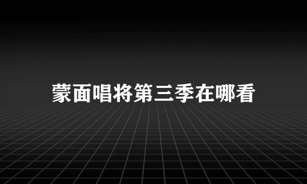 蒙面唱将第三季在哪看