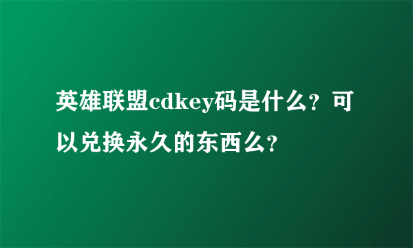 英雄联盟cdkey码是什么？可以兑换永久的东西么？