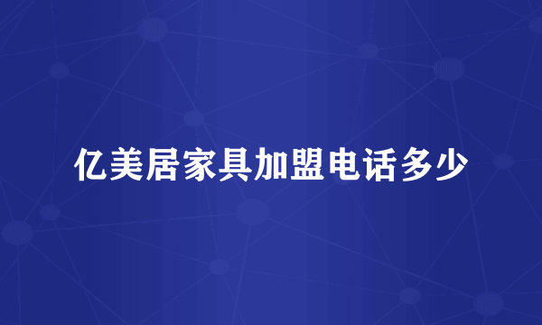 亿美居家具加盟电话多少