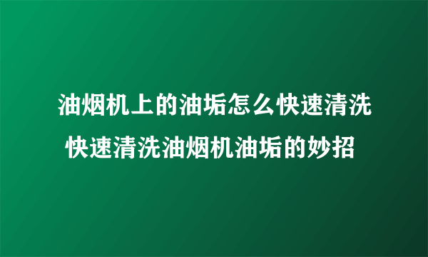 油烟机上的油垢怎么快速清洗 快速清洗油烟机油垢的妙招