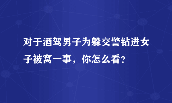 对于酒驾男子为躲交警钻进女子被窝一事，你怎么看？