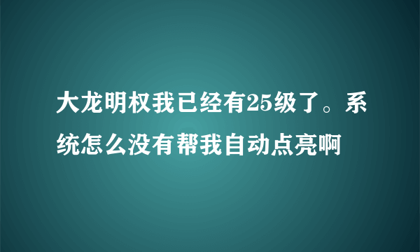 大龙明权我已经有25级了。系统怎么没有帮我自动点亮啊