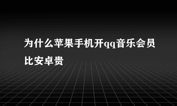 为什么苹果手机开qq音乐会员比安卓贵