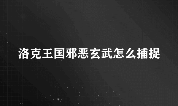洛克王国邪恶玄武怎么捕捉