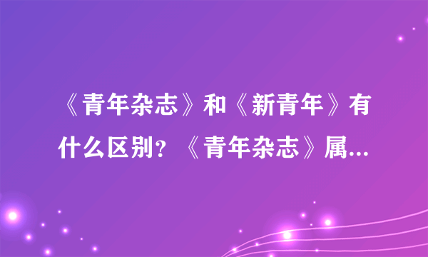 《青年杂志》和《新青年》有什么区别？《青年杂志》属于《新青年》么