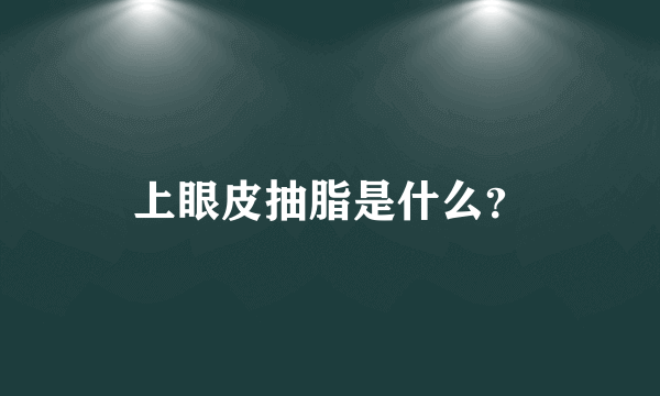上眼皮抽脂是什么？