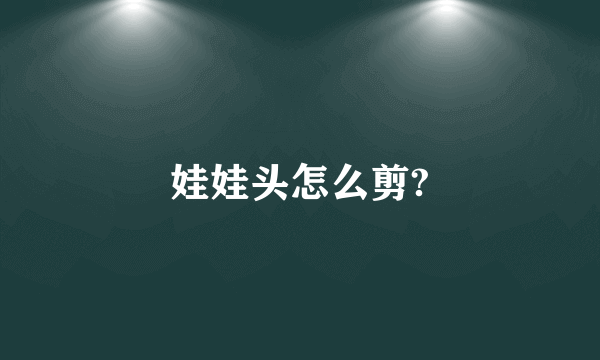 娃娃头怎么剪?
