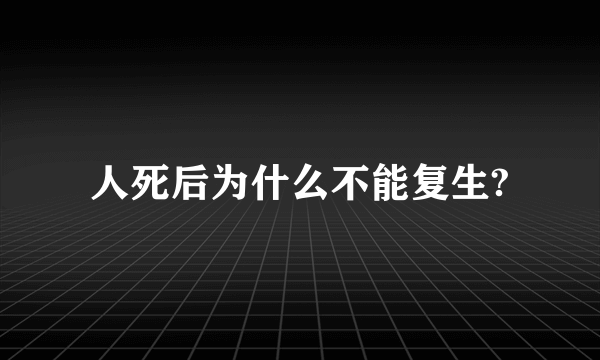 人死后为什么不能复生?