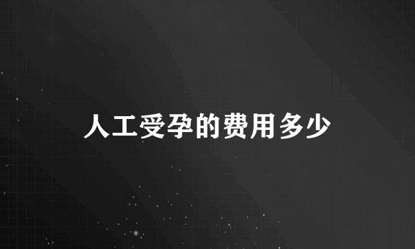 人工受孕的费用多少